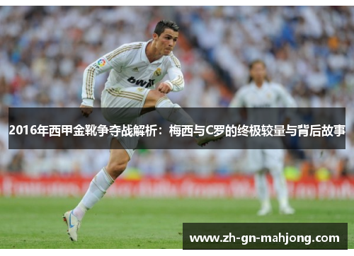 2016年西甲金靴争夺战解析：梅西与C罗的终极较量与背后故事