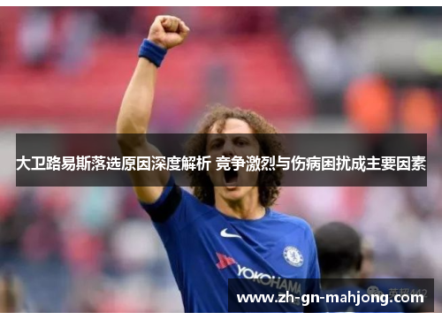 大卫路易斯落选原因深度解析 竞争激烈与伤病困扰成主要因素