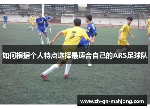 如何根据个人特点选择最适合自己的ARS足球队