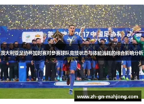 澳大利亚足协杯加时赛对参赛球队竞技状态与体能消耗的综合影响分析