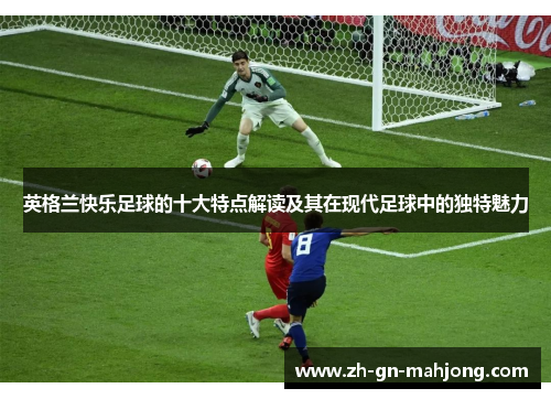 英格兰快乐足球的十大特点解读及其在现代足球中的独特魅力