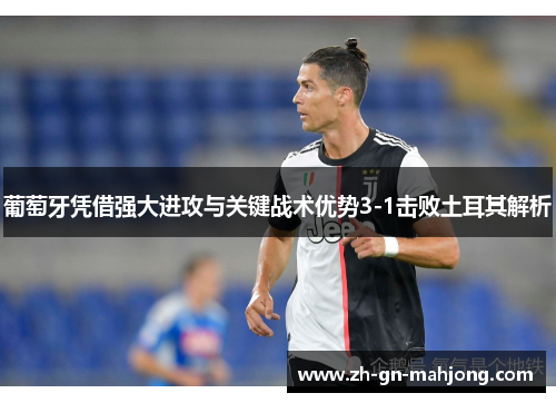 葡萄牙凭借强大进攻与关键战术优势3-1击败土耳其解析