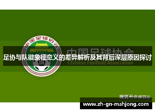 足协与队徽象征意义的差异解析及其背后深层原因探讨 足协与队徽象征意义的差异解析及其背后深层原因探讨
