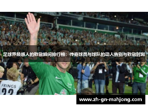 足球界最感人的致敬瞬间排行榜：传奇球员与球队的动人告别与致敬时刻