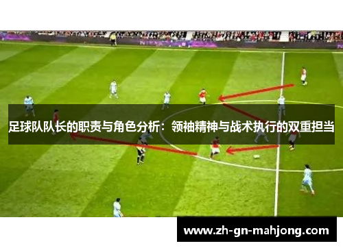 足球队队长的职责与角色分析：领袖精神与战术执行的双重担当