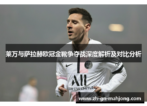 莱万与萨拉赫欧冠金靴争夺战深度解析及对比分析