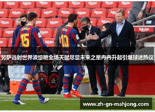 努萨远射世界波惊艳全场天赋尽显未来之星冉冉升起引爆球迷热议