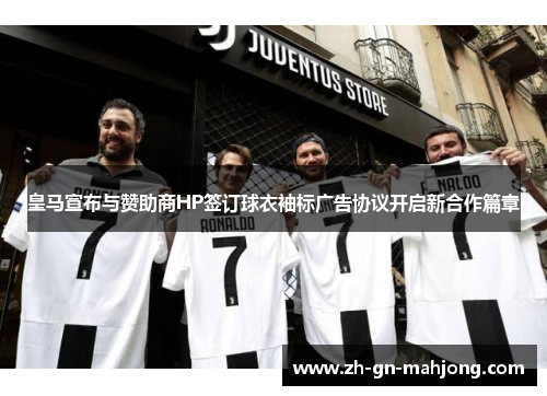 皇马宣布与赞助商HP签订球衣袖标广告协议开启新合作篇章 皇马宣布与赞助商HP签订球衣袖标广告协议开启新合作篇章
