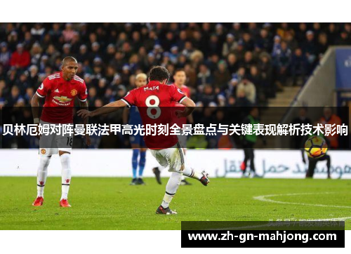 贝林厄姆对阵曼联法甲高光时刻全景盘点与关键表现解析技术影响